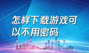 怎样下载游戏可以不用密码