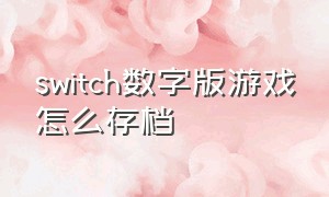 switch数字版游戏怎么存档（switch数字版游戏的存档在哪里）