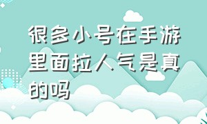 很多小号在手游里面拉人气是真的吗（手游大号和小号爆率共享吗）