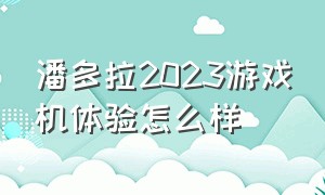 潘多拉2023游戏机体验怎么样