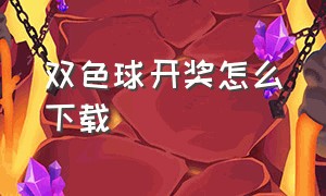 双色球开奖怎么下载（双色球开奖查询下载什么软件）