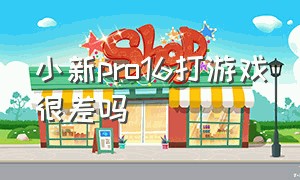 小新pro16打游戏很差吗