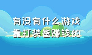 有没有什么游戏靠打装备赚钱的（有没有什么代打游戏的软件）