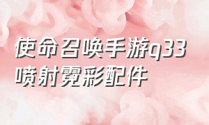 使命召唤手游q33喷射霓彩配件（使命召唤手游q33的小镜配件）