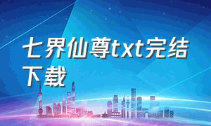 七界仙尊txt完结下载（七界仙尊全文txt免费下载）