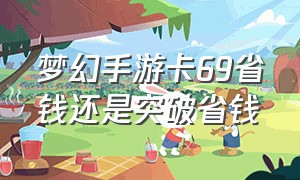 梦幻手游卡69省钱还是突破省钱