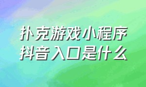 扑克游戏小程序抖音入口是什么