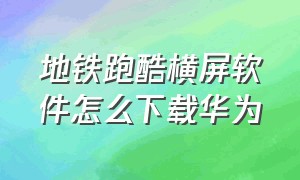 地铁跑酷横屏软件怎么下载华为