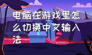 电脑在游戏里怎么切换中文输入法