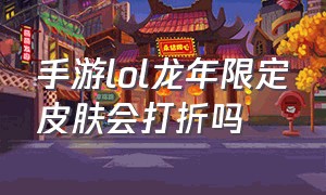 手游lol龙年限定皮肤会打折吗