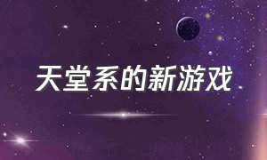 天堂系的新游戏（天堂游戏最新消息）