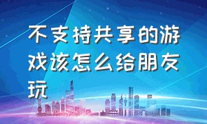 不支持共享的游戏该怎么给朋友玩