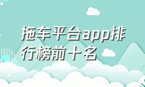 拖车平台app排行榜前十名