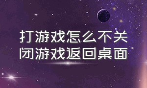 打游戏怎么不关闭游戏返回桌面