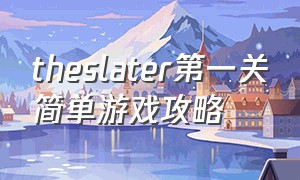 theslater第一关简单游戏攻略（the theater 攻略）