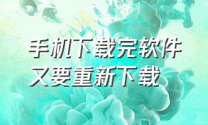 手机下载完软件又要重新下载