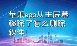 苹果app从主屏幕移除了怎么删除软件