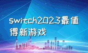 switch2023最值得新游戏