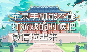 苹果手机能不能打游戏的时候把微信拉出来