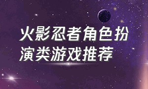 火影忍者角色扮演类游戏推荐（火影忍者游戏平民角色推荐）