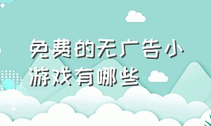 免费的无广告小游戏有哪些（免费无广告小游戏软件）