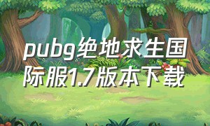 pubg绝地求生国际服1.7版本下载