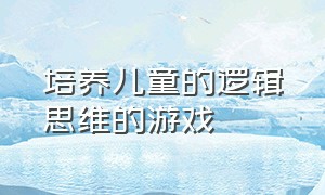 培养儿童的逻辑思维的游戏