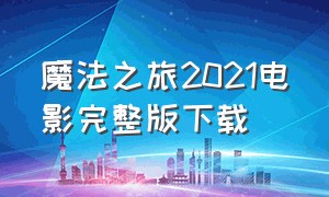 魔法之旅2021电影完整版下载