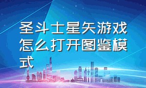 圣斗士星矢游戏怎么打开图鉴模式