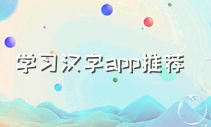 学习汉字app推荐（汉字学习app排行榜）