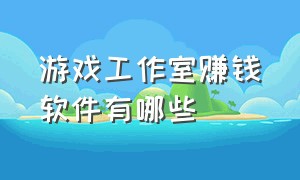 游戏工作室赚钱软件有哪些（游戏工作室赚钱排行榜）