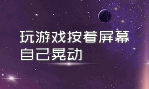 玩游戏按着屏幕自己晃动