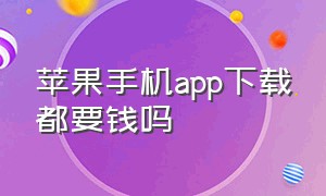 苹果手机app下载都要钱吗