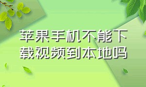 苹果手机不能下载视频到本地吗