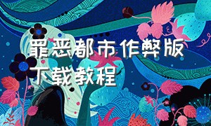 罪恶都市作弊版下载教程（罪恶都市有作弊码的在哪里下载）