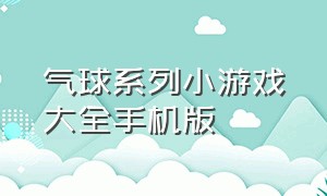 气球系列小游戏大全手机版