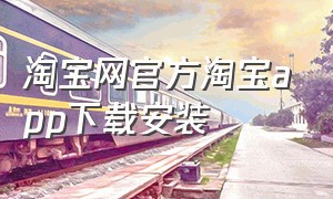 淘宝网官方淘宝app下载安装（淘宝网触屏版官网下载安装）