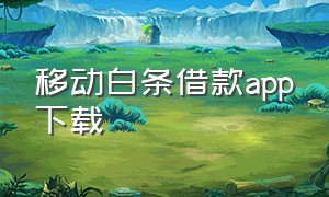 移动白条借款app下载（移动白条发短信说有额度）