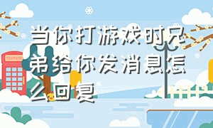 当你打游戏时兄弟给你发消息怎么回复