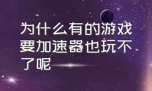 为什么有的游戏要加速器也玩不了呢