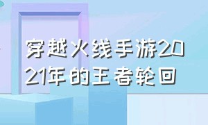 穿越火线手游2021年的王者轮回（穿越火线手游最新版王者轮回爆料）