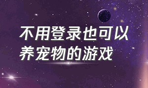 不用登录也可以养宠物的游戏