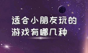 适合小朋友玩的游戏有哪几种