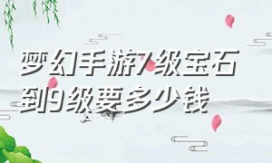 梦幻手游7级宝石到9级要多少钱