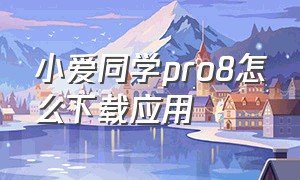 小爱同学pro8怎么下载应用（小爱同学pro8安装第三方app教程）