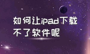 如何让ipad下载不了软件呢