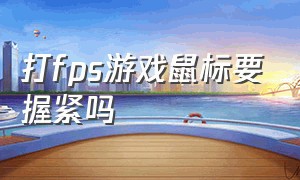 打fps游戏鼠标要握紧吗（玩fps游戏看鼠标什么参数）