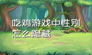 吃鸡游戏中性别怎么隐藏