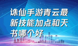 诛仙手游青云最新技能加点和天书哪个好