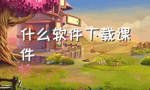 什么软件下载课件（哪个软件里可以下载免费的课件）